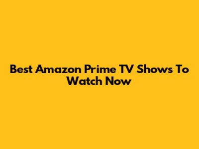 Best Amazon Prime TV Shows To Watch Now