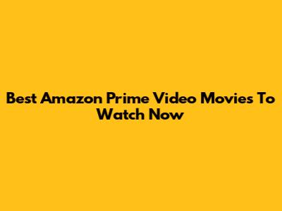 Best Amazon Prime Video Movies To Watch Now