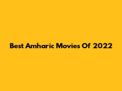 Best Amharic Movies Of 2022
