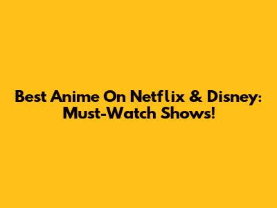 Best Anime On Netflix & Disney: Must-Watch Shows!