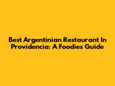 Best Argentinian Restaurant In Providencia: A Foodie's Guide