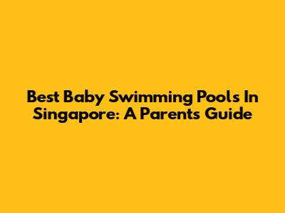 Best Baby Swimming Pools In Singapore: A Parent's Guide
