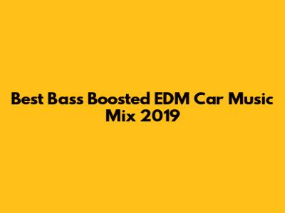 Best Bass Boosted EDM Car Music Mix 2019