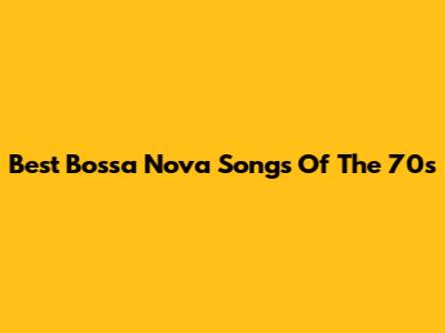 Best Bossa Nova Songs Of The 70s