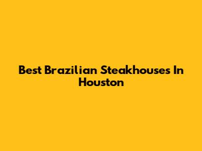 Best Brazilian Steakhouses In Houston