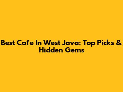 Best Cafe In West Java: Top Picks & Hidden Gems