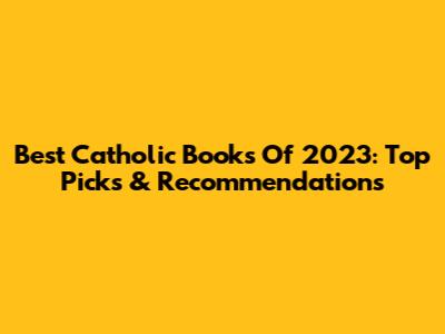 Best Catholic Books Of 2023: Top Picks & Recommendations