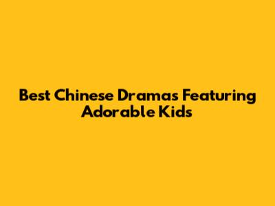 Best Chinese Dramas Featuring Adorable Kids