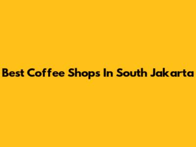 Best Coffee Shops In South Jakarta