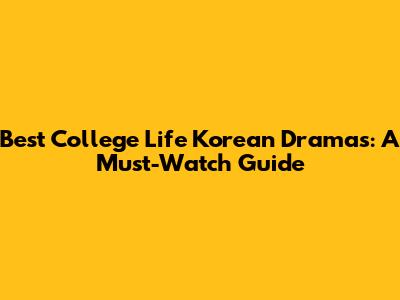 Best College Life Korean Dramas: A Must-Watch Guide