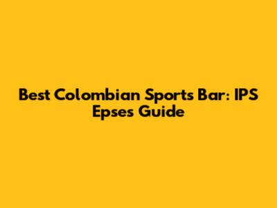 Best Colombian Sports Bar: IPS Epse's Guide