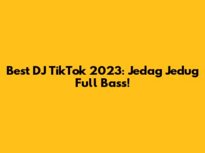Best DJ TikTok 2023: Jedag Jedug Full Bass!