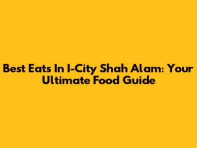 Best Eats In I-City Shah Alam: Your Ultimate Food Guide