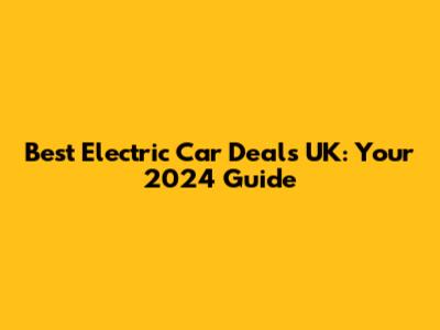 Best Electric Car Deals UK: Your 2024 Guide