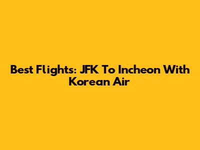 Best Flights: JFK To Incheon With Korean Air