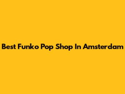 Best Funko Pop Shop In Amsterdam