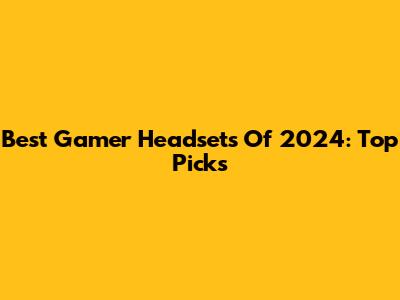 Best Gamer Headsets Of 2024: Top Picks