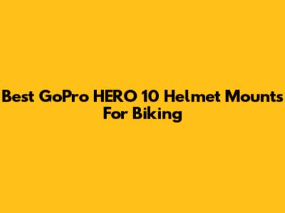 Best GoPro HERO 10 Helmet Mounts For Biking