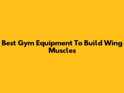 Best Gym Equipment To Build Wing Muscles