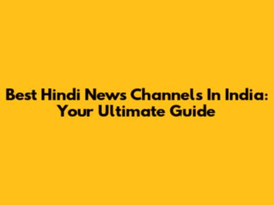 Best Hindi News Channels In India: Your Ultimate Guide