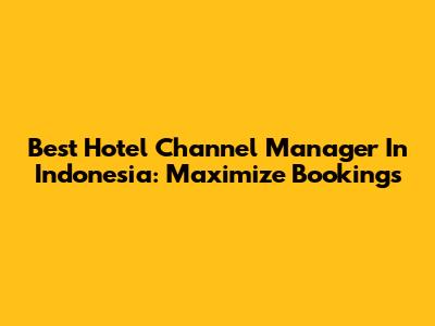 Best Hotel Channel Manager In Indonesia: Maximize Bookings