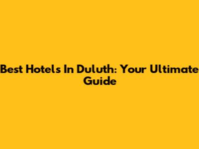 Best Hotels In Duluth: Your Ultimate Guide