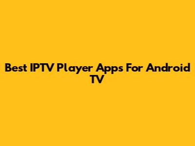 Best IPTV Player Apps For Android TV