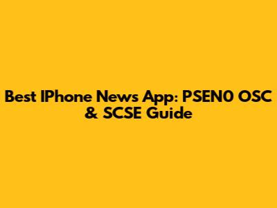 Best IPhone News App: PSEN0 OSC & SCSE Guide