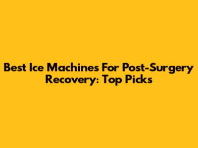 Best Ice Machines For Post-Surgery Recovery: Top Picks