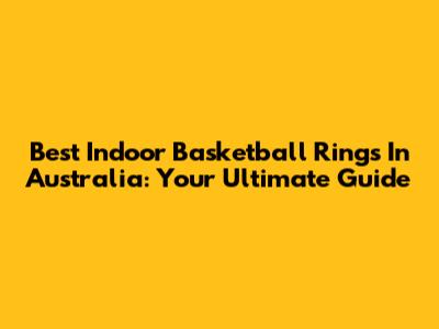 Best Indoor Basketball Rings In Australia: Your Ultimate Guide