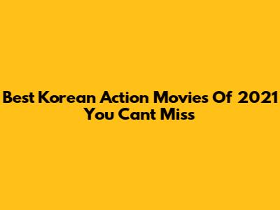 Best Korean Action Movies Of 2021 You Can't Miss