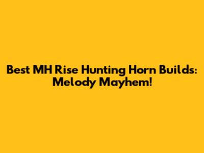 Best MH Rise Hunting Horn Builds: Melody Mayhem!