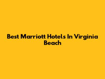 Best Marriott Hotels In Virginia Beach