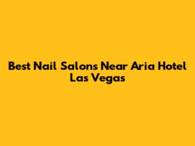 Best Nail Salons Near Aria Hotel Las Vegas