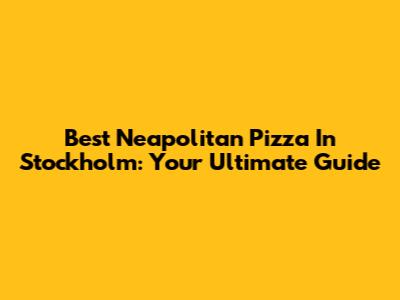 Best Neapolitan Pizza In Stockholm: Your Ultimate Guide