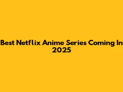 Best Netflix Anime Series Coming In 2025