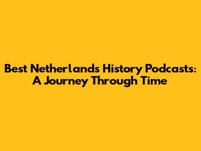 Best Netherlands History Podcasts: A Journey Through Time