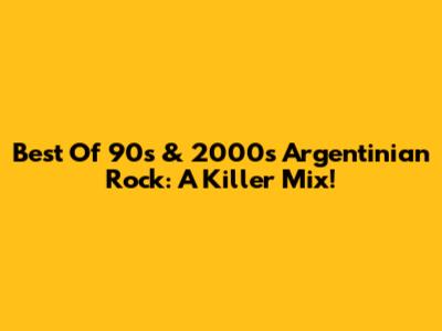 Best Of 90s & 2000s Argentinian Rock: A Killer Mix!