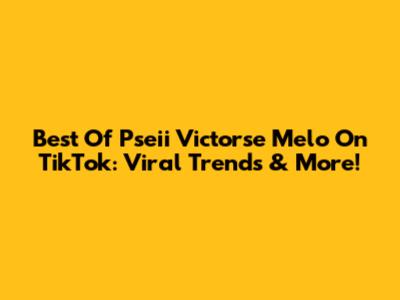 Best Of Pseii Victorse Melo On TikTok: Viral Trends & More!