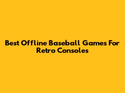 Best Offline Baseball Games For Retro Consoles