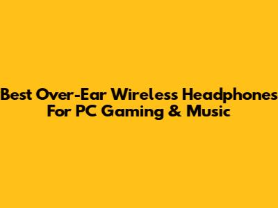 Best Over-Ear Wireless Headphones For PC Gaming & Music