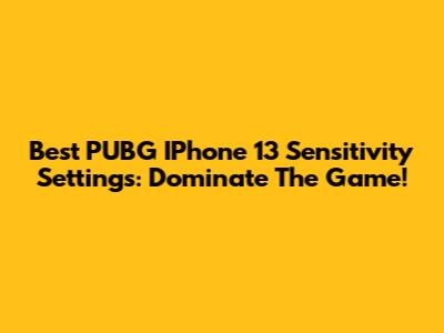 Best PUBG IPhone 13 Sensitivity Settings: Dominate The Game!