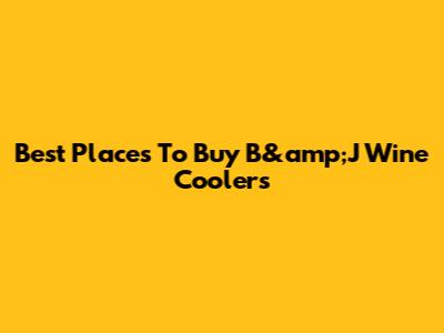 Best Places To Buy B&amp;J Wine Coolers