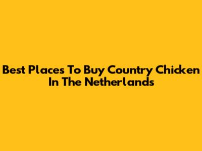 Best Places To Buy Country Chicken In The Netherlands