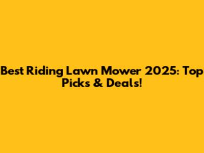 Best Riding Lawn Mower 2025: Top Picks & Deals!