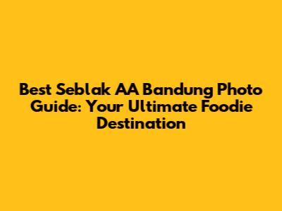 Best Seblak AA Bandung Photo Guide: Your Ultimate Foodie Destination