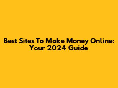 Best Sites To Make Money Online: Your 2024 Guide