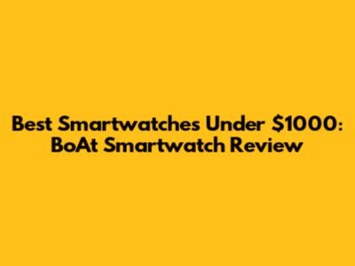 Best Smartwatches Under $1000: BoAt Smartwatch Review