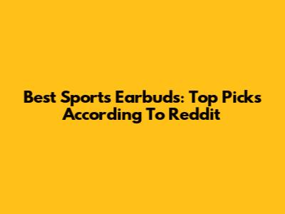 Best Sports Earbuds: Top Picks According To Reddit