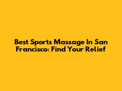 Best Sports Massage In San Francisco: Find Your Relief
